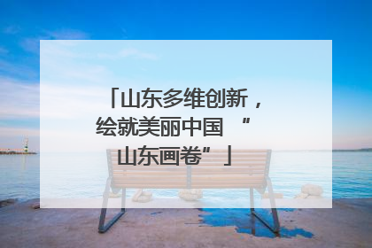 山东多维创新，绘就美丽中国 “山东画卷”